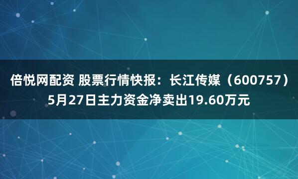 倍悦网配资 股票行情快报：长江传媒（600757）5月27日主力资金净卖出19.60万元