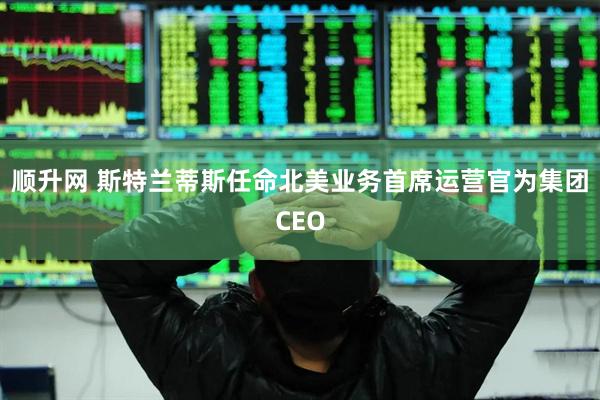 顺升网 斯特兰蒂斯任命北美业务首席运营官为集团CEO