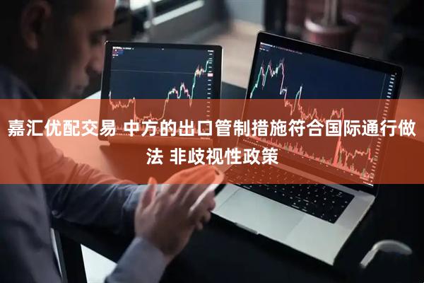 嘉汇优配交易 中方的出口管制措施符合国际通行做法 非歧视性政策