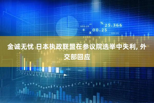 金诚无忧 日本执政联盟在参议院选举中失利, 外交部回应
