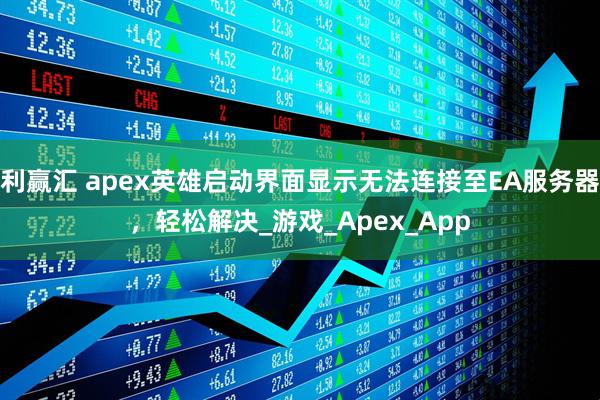 利赢汇 apex英雄启动界面显示无法连接至EA服务器，轻松解决_游戏_Apex_App