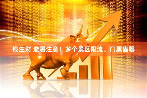 钱生财 避暑注意！多个景区限流、门票售罄