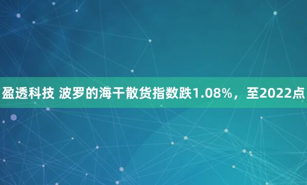 盈透科技 波罗的海干散货指数跌1.08%，至2022点