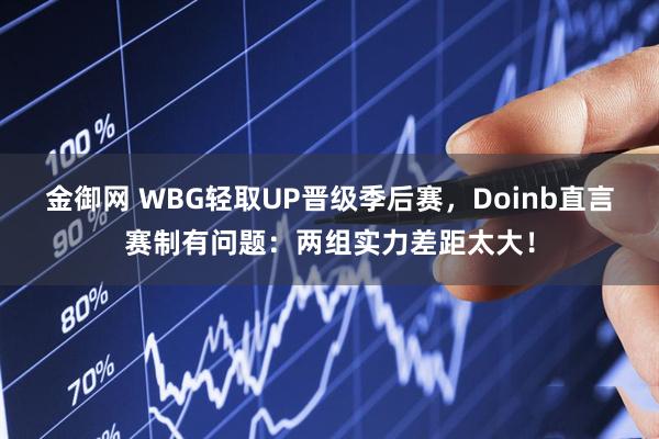 金御网 WBG轻取UP晋级季后赛，Doinb直言赛制有问题：两组实力差距太大！
