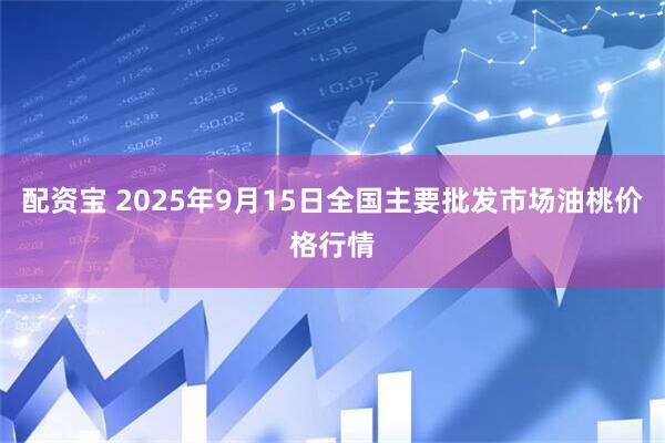 配资宝 2025年9月15日全国主要批发市场油桃价格行情