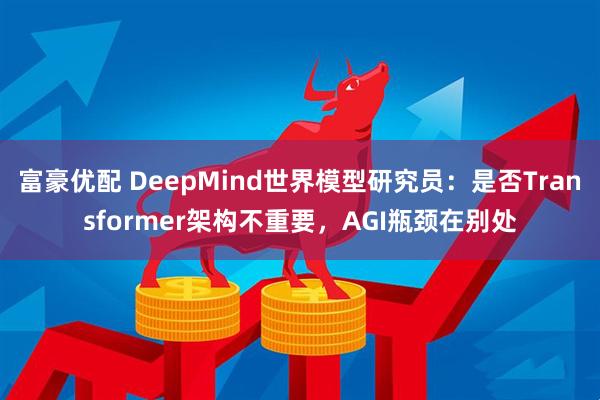 富豪优配 DeepMind世界模型研究员：是否Transformer架构不重要，AGI瓶颈在别处
