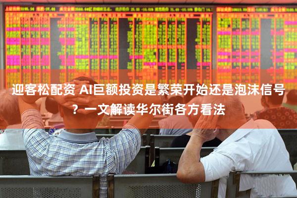 迎客松配资 AI巨额投资是繁荣开始还是泡沫信号？一文解读华尔街各方看法